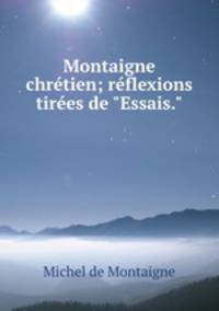 Montaigne chrtien; rflexions tires de "Essais."