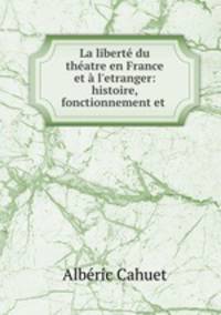 La libert du thatre en France et l`etranger: histoire, fonctionnement et .