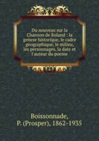 Du nouveau sur la Chanson de Roland : la genese historique, le cadre geographique, le milieu, les personnages, la date et l
