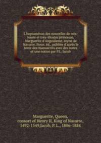L`heptamron des nouvelles de trs-haute et trs-illustre princesse, Marguerite d`Angouleme, royne de Navarre. Nouv. d., publie d`aprs le texte des manuscrits avec des notes et une notice par P.L. Jacob