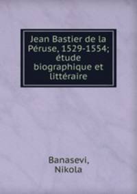 Jean Bastier de la Peruse, 1529-1554; etude biographique et litteraire