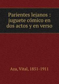 Parientes lejanos : juguete comico en dos actos y en verso