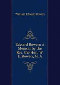 Edward Bowen: A Memoir by the Rev. the Hon. W. E. Bowen, M. A.