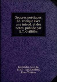 Oeuvres poetiques. Ed. critique avec une introd. et des notes, publiee par E.T. Griffiths