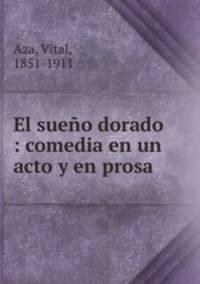 El sueno dorado : comedia en un acto y en prosa