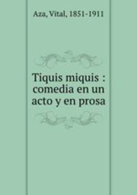 Tiquis miquis : comedia en un acto y en prosa