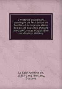 L`hystoyre et plaisant cronicque de Petit Jehan de Saintr et de la jeune dame des Belles cousines. Publie avec prf., notes et glossaire par Gustave Hellny