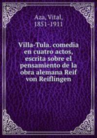 Villa-Tula. comedia en cuatro actos, escrita sobre el pensamiento de la obra alemana Reif von Reiflingen