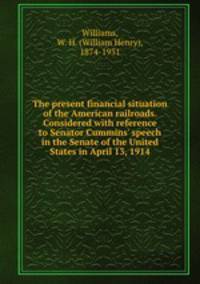 The present financial situation of the American railroads. Considered with reference to Senator Cummins