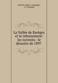 La Vallee de Bareges et le reboisement: les torrents--le desastre de 1897 .