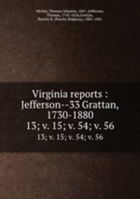 Virginia reports : Jefferson--33 Grattan, 1730-1880. 13; v. 15; v. 54; v. 56