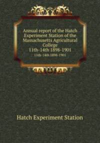 Annual report of the Hatch Experiment Station of the Massachusetts Agricultural College. 11th-14th 1898-1901