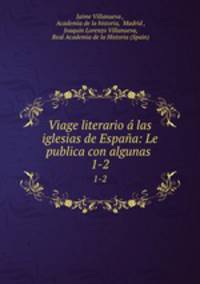 Viage literario las iglesias de Espaa: Le publica con algunas .. 1-2