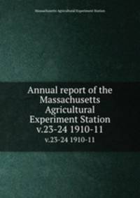 Annual report of the Massachusetts Agricultural Experiment Station. v.23-24 1910-11