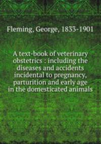 A text-book of veterinary obstetrics : including the diseases and accidents incidental to pregnancy, parturition and early age in the domesticated animals