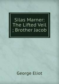 Silas Marner: The Lifted Veil ; Brother Jacob