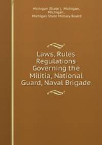Laws, Rules & Regulations Governing the Militia, National Guard, Naval Brigade