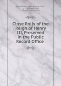 Close Rolls of the Reign of Henry III, Preserved in the Public Record Office .