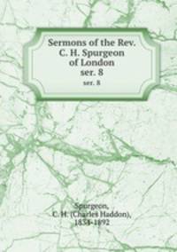 Sermons of the Rev. C. H. Spurgeon of London. ser. 8