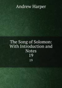 The Song of Solomon: With Introduction and Notes. 19