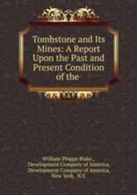 Tombstone and Its Mines: A Report Upon the Past and Present Condition of the .