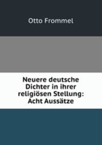 Neuere deutsche Dichter in ihrer religiosen Stellung: Acht Aussatze