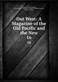 Out West: A Magazine of the Old Pacific and the New. 16