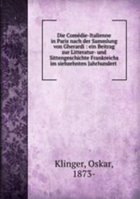 Die Come?die-Italienne in Paris nach der Sammlung von Gherardi : ein Beitrag zur Litteratur- und Sittengeschichte Frankreichs im siebzehnten Jahrhundert