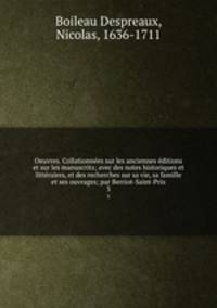 Oeuvres. Collationnees sur les anciennes editions et sur les manuscrits; avec des notes historiques et litteraires, et des recherches sur sa vie, sa famille et ses ouvrages; par Berriot-Saint-Prix