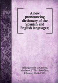 A new pronouncing dictionary of the Spanish and English languages;