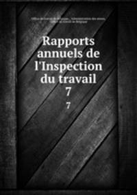 Rapports annuels de l`Inspection du travail. 7