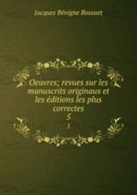 Oeuvres; revues sur les manuscrits originaux et les ditions les plus correctes. 5
