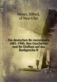 Die deutschen Bo?rsensteuern 1881-1900; ihre Geschichte und ihr Einfluss auf das Bankgescha?ft