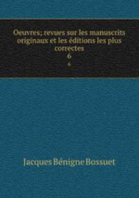 Oeuvres; revues sur les manuscrits originaux et les ditions les plus correctes. 6