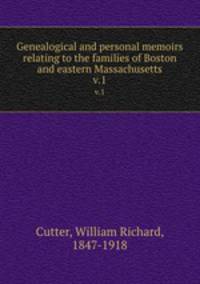 Genealogical and personal memoirs relating to the families of Boston and eastern Massachusetts. v.1