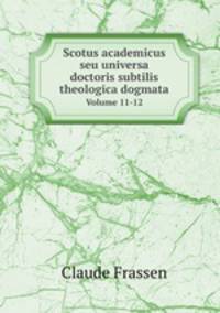 Scotus academicus seu universa doctoris subtilis theologica dogmata. Volume 11-12