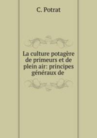 La culture potagere de primeurs et de plein air: principes generaux de .