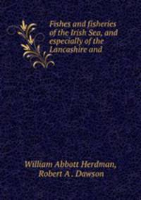 Fishes and fisheries of the Irish Sea, and especially of the Lancashire and .
