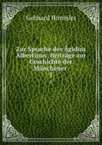 Zur Sprache des Agidius Albertinus: Beitrage zur Geschichte der Munchener .