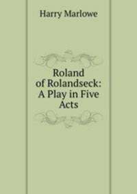 Roland of Rolandseck: A Play in Five Acts