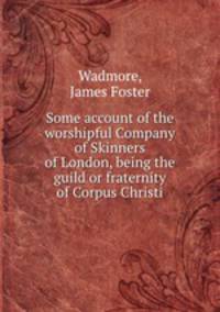 Some account of the worshipful Company of Skinners of London, being the guild or fraternity of Corpus Christi