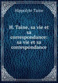 H. Taine, sa vie et sa correspondance: sa vie et sa correspondance