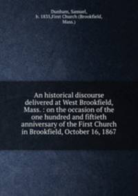 An historical discourse delivered at West Brookfield, Mass. : on the occasion of the one hundred and fiftieth anniversary of the First Church in Brookfield, October 16, 1867