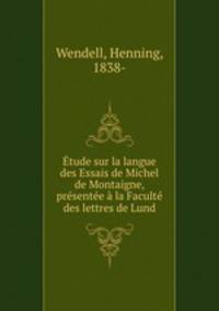 Etude sur la langue des Essais de Michel de Montaigne, presentee a la Faculte des lettres de Lund
