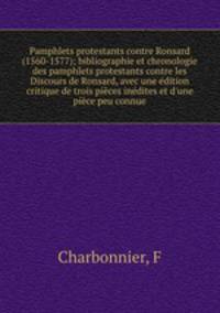 Pamphlets protestants contre Ronsard (1560-1577); bibliographie et chronologie des pamphlets protestants contre les Discours de Ronsard, avec une edition critique de trois pieces inedites et d