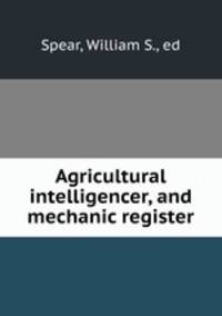 Agricultural intelligencer, and mechanic register