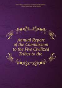 Annual Report of the Commission to the Five Civilized Tribes to the .