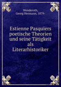 Estienne Pasquiers poetische Theorien und seine Tatigkeit als Literarhistoriker
