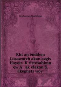 Kht?an enddem Lusaworch?akan azgis Hayots? K?ristosahimn ew A ak?elakan S. Ekeghets?woy .