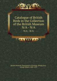 Catalogue of British Birds in the Collection of the British Museum. N/A - N/A